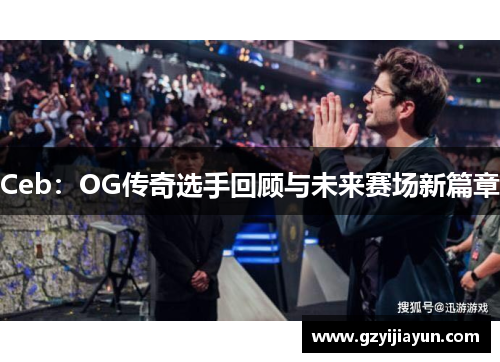 Ceb：OG传奇选手回顾与未来赛场新篇章