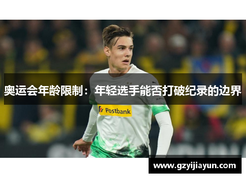 奥运会年龄限制:年轻选手能否打破纪录的边界 奥运会年龄限制:年轻选手能否打破纪录的边界